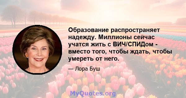 Образование распространяет надежду. Миллионы сейчас учатся жить с ВИЧ/СПИДом - вместо того, чтобы ждать, чтобы умереть от него.