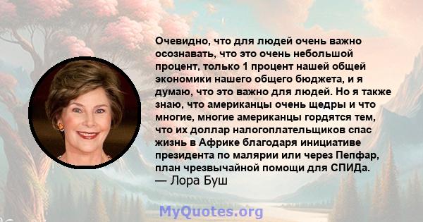 Очевидно, что для людей очень важно осознавать, что это очень небольшой процент, только 1 процент нашей общей экономики нашего общего бюджета, и я думаю, что это важно для людей. Но я также знаю, что американцы очень