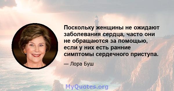 Поскольку женщины не ожидают заболевания сердца, часто они не обращаются за помощью, если у них есть ранние симптомы сердечного приступа.