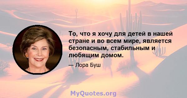 То, что я хочу для детей в нашей стране и во всем мире, является безопасным, стабильным и любящим домом.