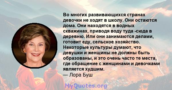 Во многих развивающихся странах девочки не ходят в школу. Они остаются дома. Они находятся в водных скважинах, приводя воду туда -сюда в деревню. Или они занимаются делами, готовит еду, сельское хозяйство. Некоторые