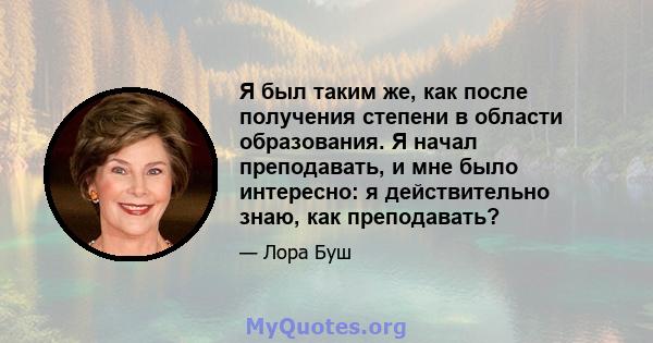 Я был таким же, как после получения степени в области образования. Я начал преподавать, и мне было интересно: я действительно знаю, как преподавать?