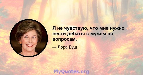 Я не чувствую, что мне нужно вести дебаты с мужем по вопросам.