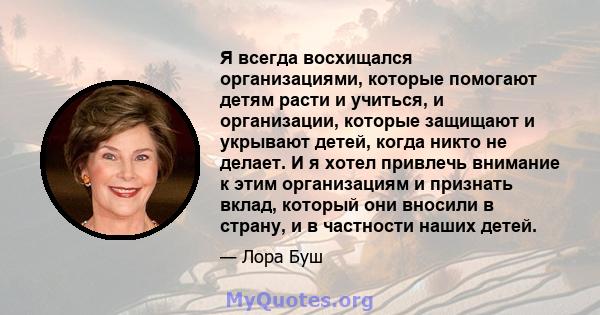 Я всегда восхищался организациями, которые помогают детям расти и учиться, и организации, которые защищают и укрывают детей, когда никто не делает. И я хотел привлечь внимание к этим организациям и признать вклад,