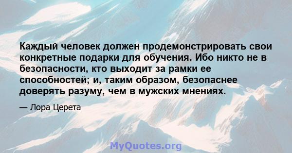 Каждый человек должен продемонстрировать свои конкретные подарки для обучения. Ибо никто не в безопасности, кто выходит за рамки ее способностей; и, таким образом, безопаснее доверять разуму, чем в мужских мнениях.