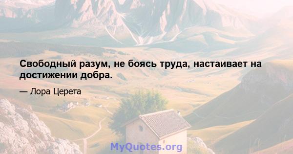 Свободный разум, не боясь труда, настаивает на достижении добра.