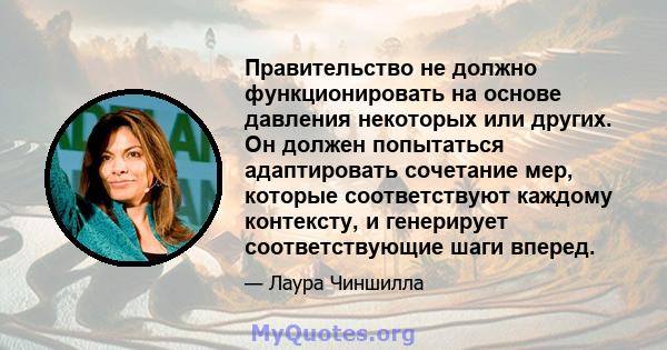 Правительство не должно функционировать на основе давления некоторых или других. Он должен попытаться адаптировать сочетание мер, которые соответствуют каждому контексту, и генерирует соответствующие шаги вперед.