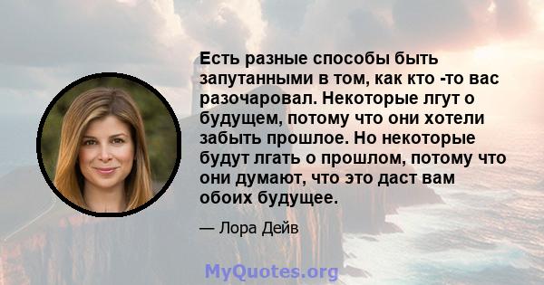 Есть разные способы быть запутанными в том, как кто -то вас разочаровал. Некоторые лгут о будущем, потому что они хотели забыть прошлое. Но некоторые будут лгать о прошлом, потому что они думают, что это даст вам обоих