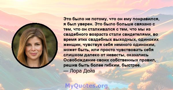 Это было не потому, что он ему понравился, я был уверен. Это было больше связано с тем, что он сталкивался с тем, что мы из свадебного возраста стали свидетелями, во время этих свадебных выходных, одиноких женщин,