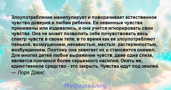 Злоупотребление манипулирует и поворачивает естественное чувство доверия и любви ребенка. Ее невинные чувства принижены или издевались, и она учится игнорировать свои чувства. Она не может позволить себе почувствовать