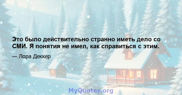 Это было действительно странно иметь дело со СМИ. Я понятия не имел, как справиться с этим.