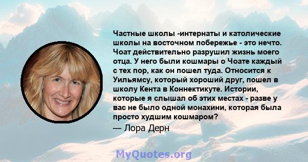 Частные школы -интернаты и католические школы на восточном побережье - это нечто. Чоат действительно разрушил жизнь моего отца. У него были кошмары о Чоате каждый с тех пор, как он пошел туда. Относится к Уильямсу,