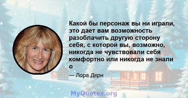 Какой бы персонаж вы ни играли, это дает вам возможность разоблачить другую сторону себя, с которой вы, возможно, никогда не чувствовали себя комфортно или никогда не знали о