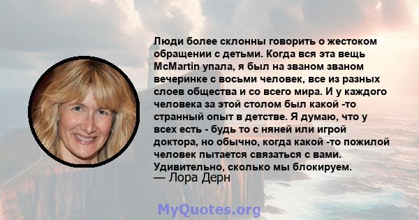 Люди более склонны говорить о жестоком обращении с детьми. Когда вся эта вещь McMartin упала, я был на званом званом вечеринке с восьми человек, все из разных слоев общества и со всего мира. И у каждого человека за этой 