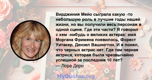 Вирджиния Мейо сыграла какую -то небольшую роль в лучшие годы нашей жизни, но вы получили весь персонаж в одной сцене. Где эти части? Я говорил с кем -нибудь о великих актерах: имя Моргана Фримена появилось, Форест