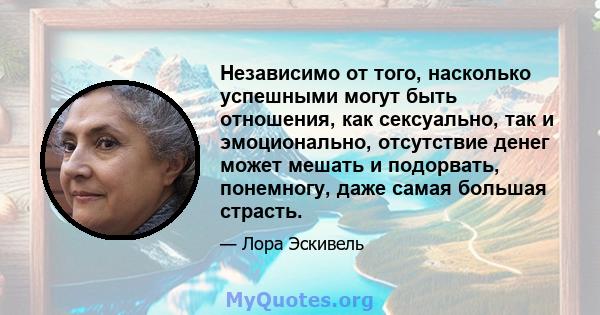 Независимо от того, насколько успешными могут быть отношения, как сексуально, так и эмоционально, отсутствие денег может мешать и подорвать, понемногу, даже самая большая страсть.