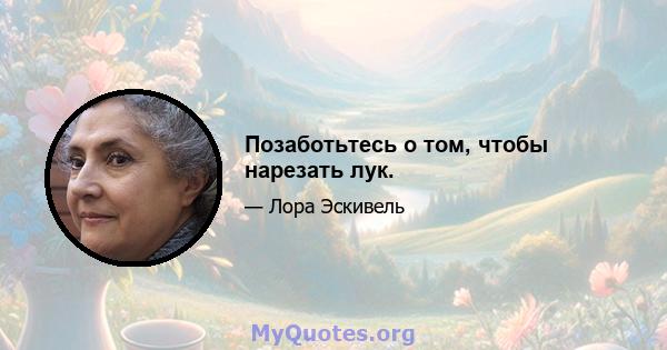 Позаботьтесь о том, чтобы нарезать лук.