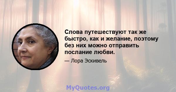 Слова путешествуют так же быстро, как и желание, поэтому без них можно отправить послание любви.