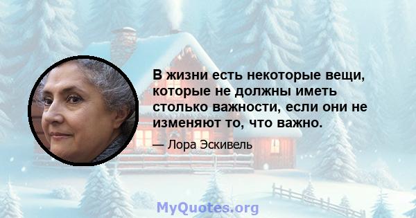 В жизни есть некоторые вещи, которые не должны иметь столько важности, если они не изменяют то, что важно.