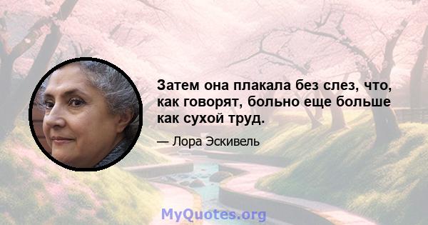 Затем она плакала без слез, что, как говорят, больно еще больше как сухой труд.