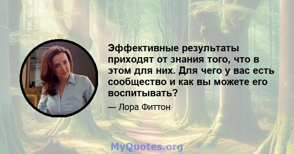 Эффективные результаты приходят от знания того, что в этом для них. Для чего у вас есть сообщество и как вы можете его воспитывать?