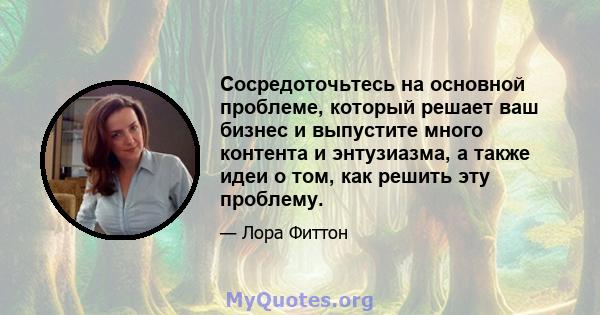 Сосредоточьтесь на основной проблеме, который решает ваш бизнес и выпустите много контента и энтузиазма, а также идеи о том, как решить эту проблему.