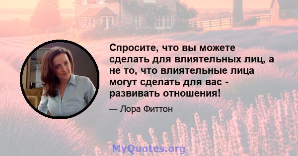 Спросите, что вы можете сделать для влиятельных лиц, а не то, что влиятельные лица могут сделать для вас - развивать отношения!