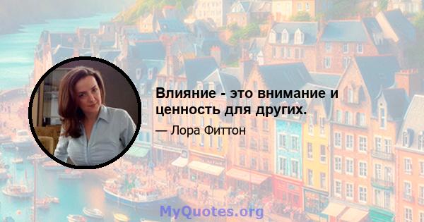 Влияние - это внимание и ценность для других.