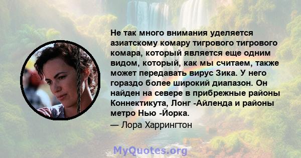 Не так много внимания уделяется азиатскому комару тигрового тигрового комара, который является еще одним видом, который, как мы считаем, также может передавать вирус Зика. У него гораздо более широкий диапазон. Он