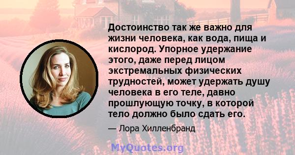 Достоинство так же важно для жизни человека, как вода, пища и кислород. Упорное удержание этого, даже перед лицом экстремальных физических трудностей, может удержать душу человека в его теле, давно прошлующую точку, в