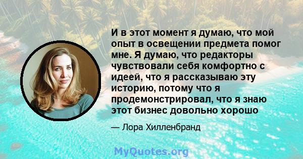 И в этот момент я думаю, что мой опыт в освещении предмета помог мне. Я думаю, что редакторы чувствовали себя комфортно с идеей, что я рассказываю эту историю, потому что я продемонстрировал, что я знаю этот бизнес