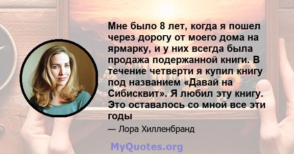 Мне было 8 лет, когда я пошел через дорогу от моего дома на ярмарку, и у них всегда была продажа подержанной книги. В течение четверти я купил книгу под названием «Давай на Сибисквит». Я любил эту книгу. Это оставалось