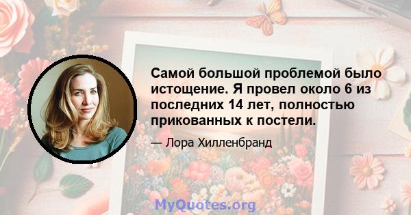 Самой большой проблемой было истощение. Я провел около 6 из последних 14 лет, полностью прикованных к постели.