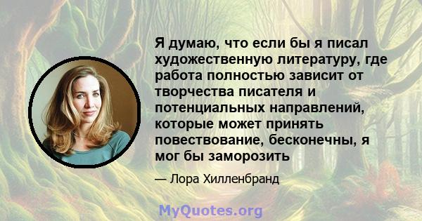 Я думаю, что если бы я писал художественную литературу, где работа полностью зависит от творчества писателя и потенциальных направлений, которые может принять повествование, бесконечны, я мог бы заморозить