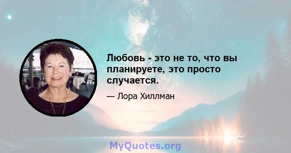 Любовь - это не то, что вы планируете, это просто случается.