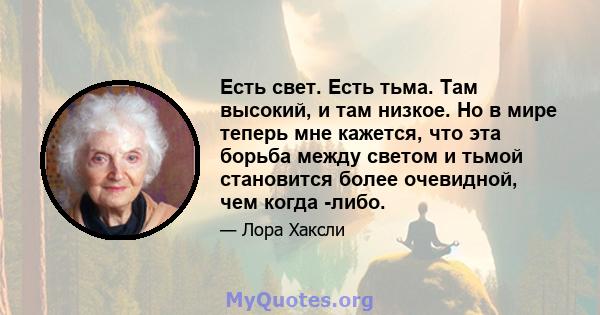 Есть свет. Есть тьма. Там высокий, и там низкое. Но в мире теперь мне кажется, что эта борьба между светом и тьмой становится более очевидной, чем когда -либо.