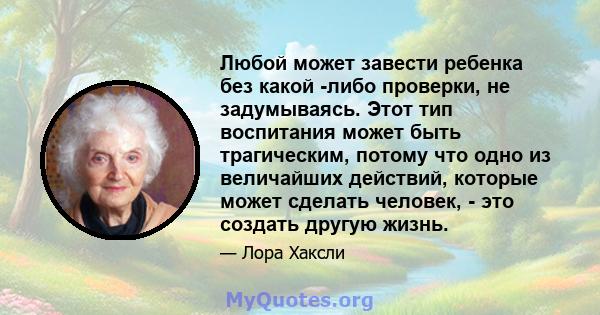 Любой может завести ребенка без какой -либо проверки, не задумываясь. Этот тип воспитания может быть трагическим, потому что одно из величайших действий, которые может сделать человек, - это создать другую жизнь.