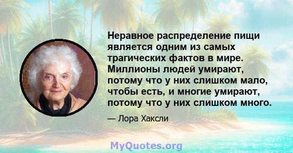 Неравное распределение пищи является одним из самых трагических фактов в мире. Миллионы людей умирают, потому что у них слишком мало, чтобы есть, и многие умирают, потому что у них слишком много.