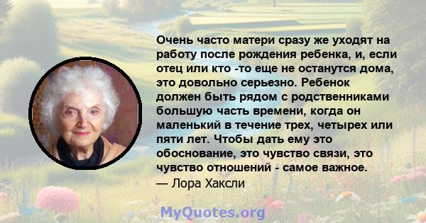 Очень часто матери сразу же уходят на работу после рождения ребенка, и, если отец или кто -то еще не останутся дома, это довольно серьезно. Ребенок должен быть рядом с родственниками большую часть времени, когда он