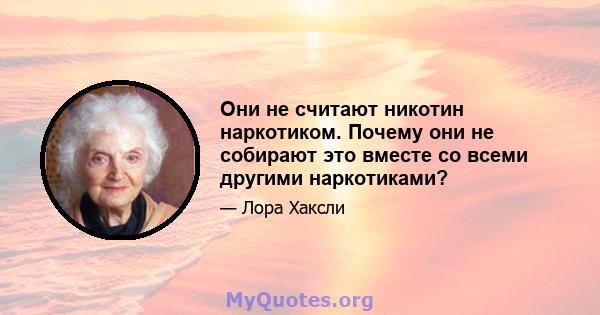 Они не считают никотин наркотиком. Почему они не собирают это вместе со всеми другими наркотиками?