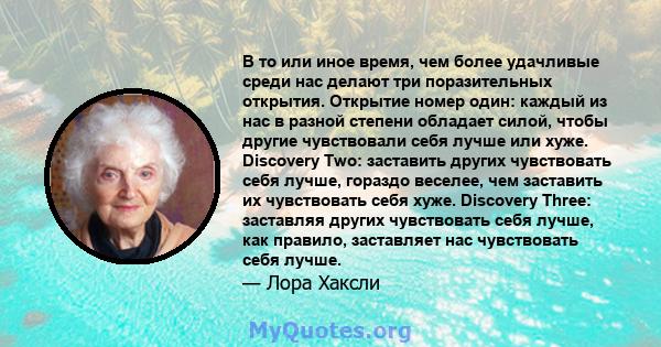 В то или иное время, чем более удачливые среди нас делают три поразительных открытия. Открытие номер один: каждый из нас в разной степени обладает силой, чтобы другие чувствовали себя лучше или хуже. Discovery Two: