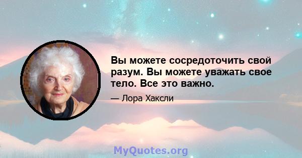 Вы можете сосредоточить свой разум. Вы можете уважать свое тело. Все это важно.