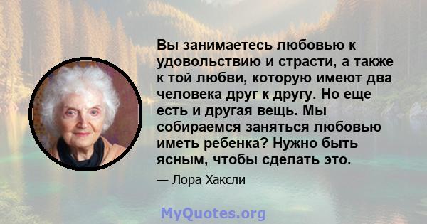 Вы занимаетесь любовью к удовольствию и страсти, а также к той любви, которую имеют два человека друг к другу. Но еще есть и другая вещь. Мы собираемся заняться любовью иметь ребенка? Нужно быть ясным, чтобы сделать это.