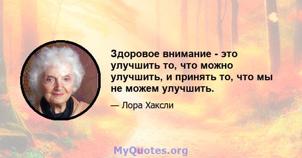 Здоровое внимание - это улучшить то, что можно улучшить, и принять то, что мы не можем улучшить.