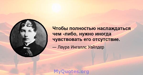 Чтобы полностью наслаждаться чем -либо, нужно иногда чувствовать его отсутствие.