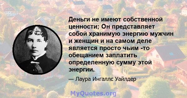 Деньги не имеют собственной ценности; Он представляет собой хранимую энергию мужчин и женщин и на самом деле является просто чьим -то обещанием заплатить определенную сумму этой энергии.