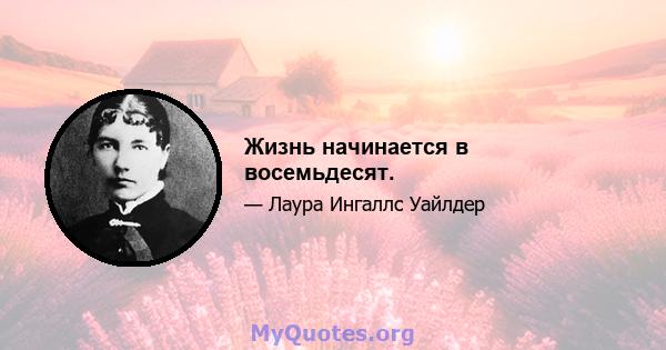 Жизнь начинается в восемьдесят.