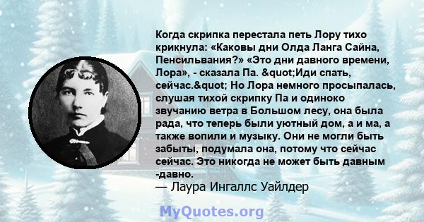 Когда скрипка перестала петь Лору тихо крикнула: «Каковы дни Олда Ланга Сайна, Пенсильвания?» «Это дни давного времени, Лора», - сказала Па. "Иди спать, сейчас." Но Лора немного просыпалась, слушая тихой