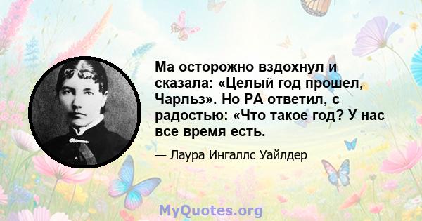 Ма осторожно вздохнул и сказала: «Целый год прошел, Чарльз». Но PA ответил, с радостью: «Что такое год? У нас все время есть.