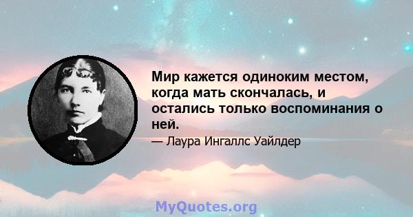 Мир кажется одиноким местом, когда мать скончалась, и остались только воспоминания о ней.